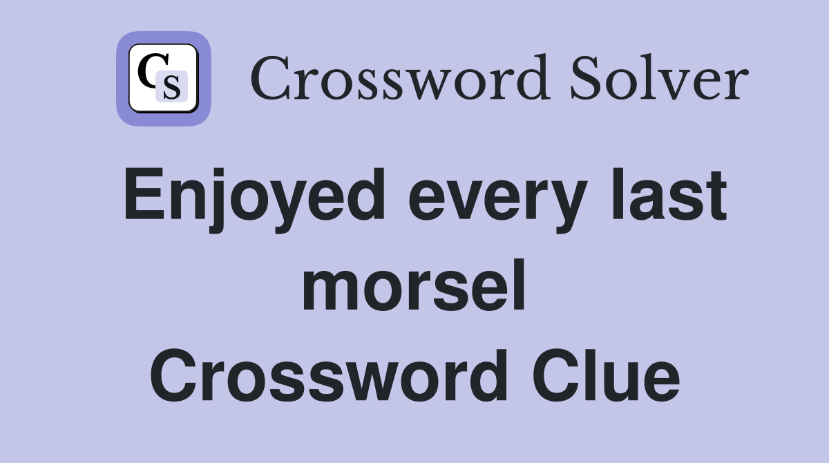 Enjoyed every last morsel Crossword Clue