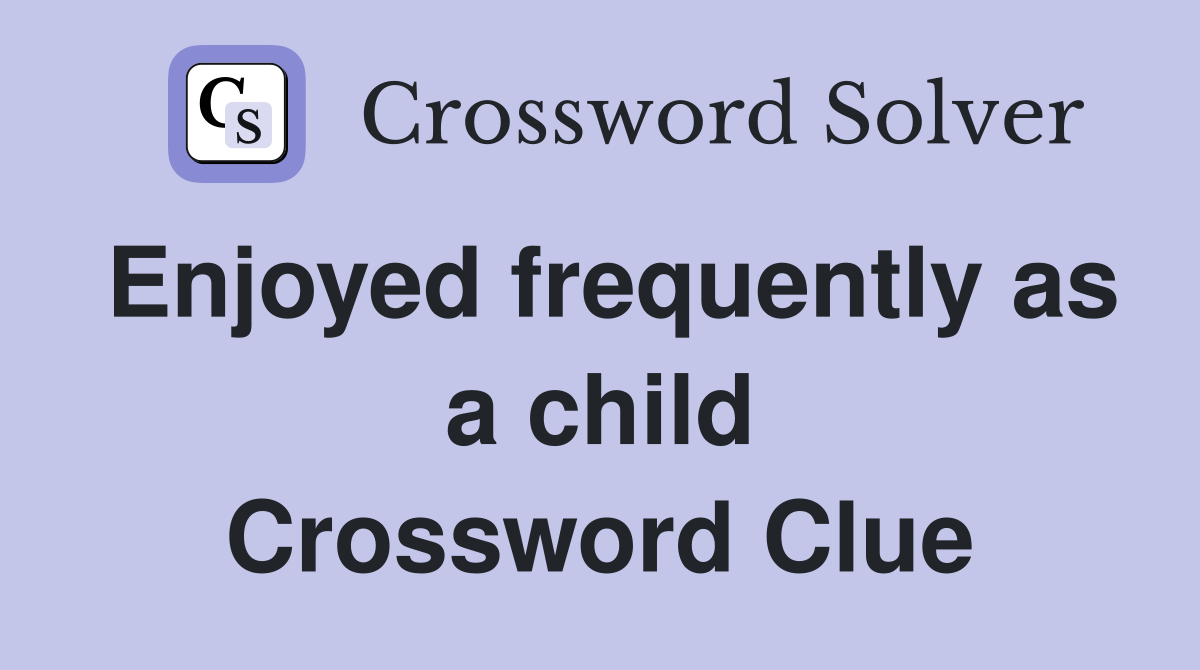 Enjoyed frequently as a child Crossword Clue