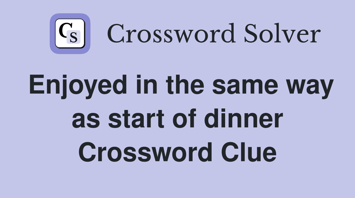 Enjoyed in the same way as start of dinner Crossword Clue