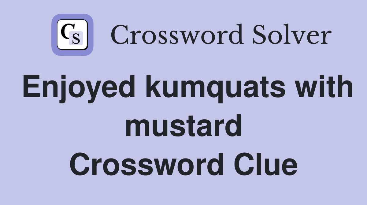 Enjoyed kumquats with mustard Crossword Clue