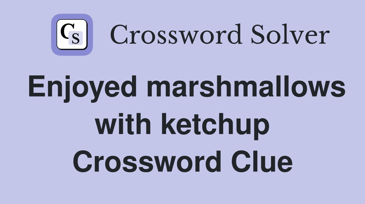 Enjoyed marshmallows with ketchup Crossword Clue