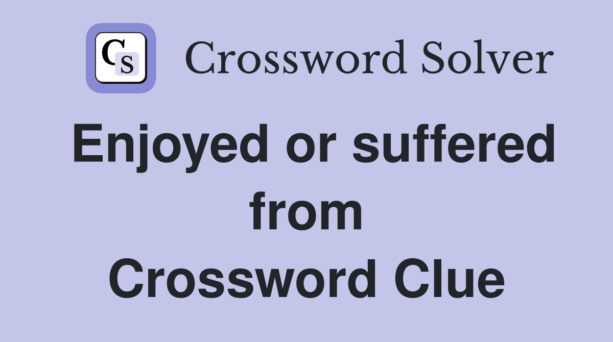 Enjoyed or suffered from Crossword Clue