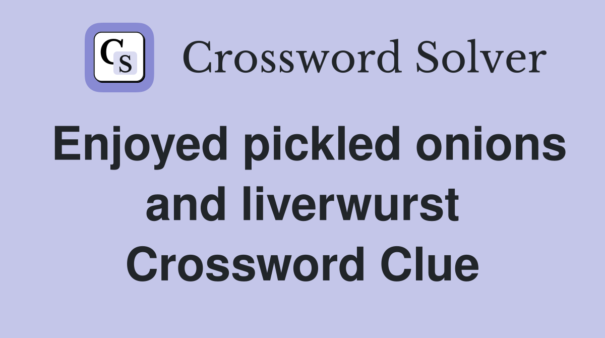Enjoyed pickled onions and liverwurst Crossword Clue