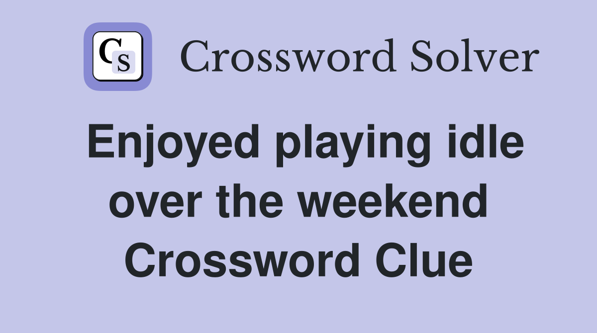 Enjoyed playing idle over the weekend Crossword Clue