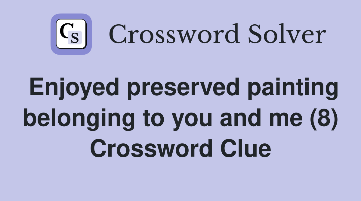 Enjoyed preserved painting belonging to you and me (8) Crossword Clue
