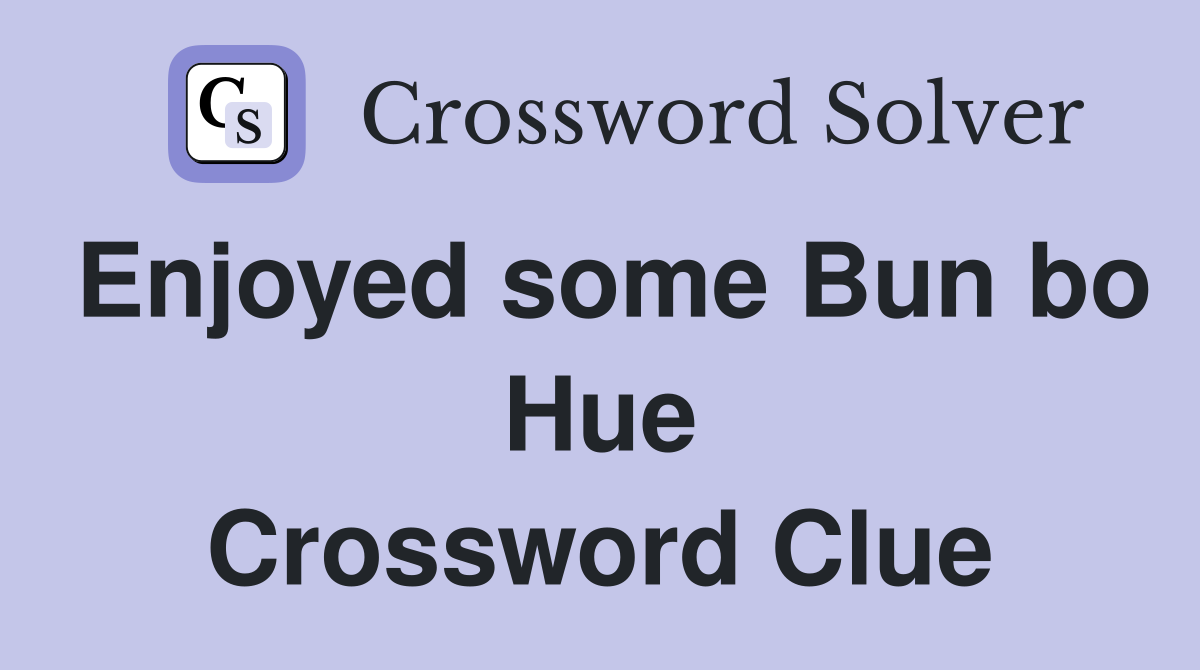 Enjoyed some Bun bo Hue Crossword Clue