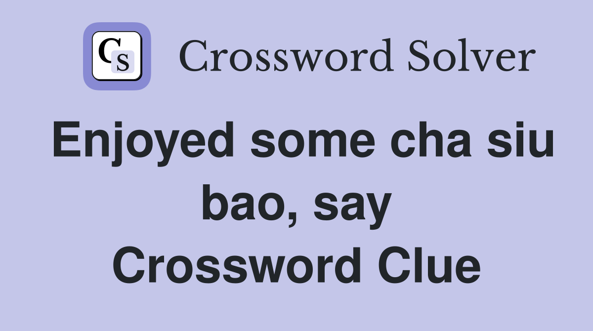 Enjoyed some cha siu bao, say Crossword Clue
