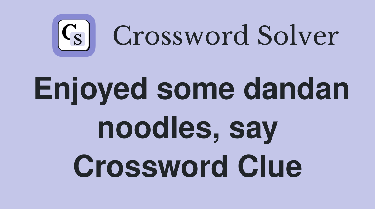 Enjoyed some dandan noodles, say Crossword Clue