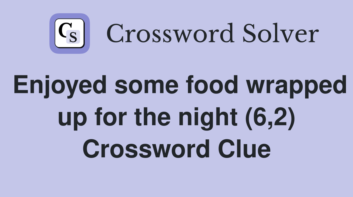 Enjoyed some food wrapped up for the night (6,2) Crossword Clue