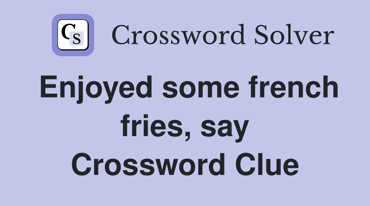 Enjoyed some french fries, say Crossword Clue