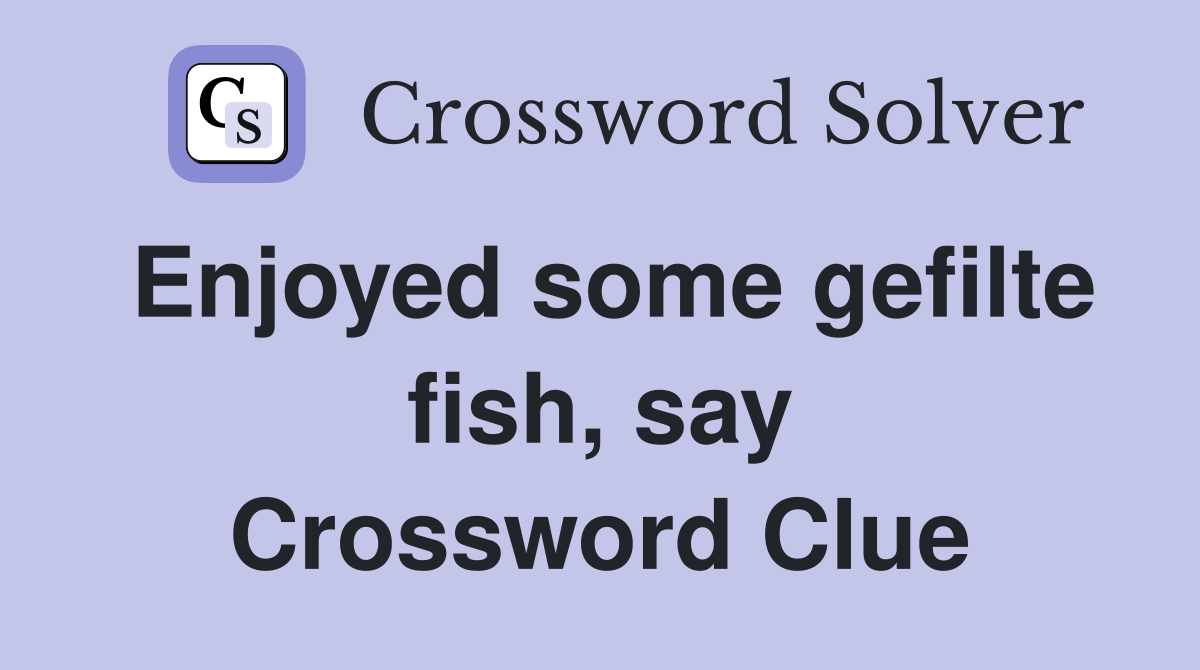 Enjoyed some gefilte fish, say Crossword Clue