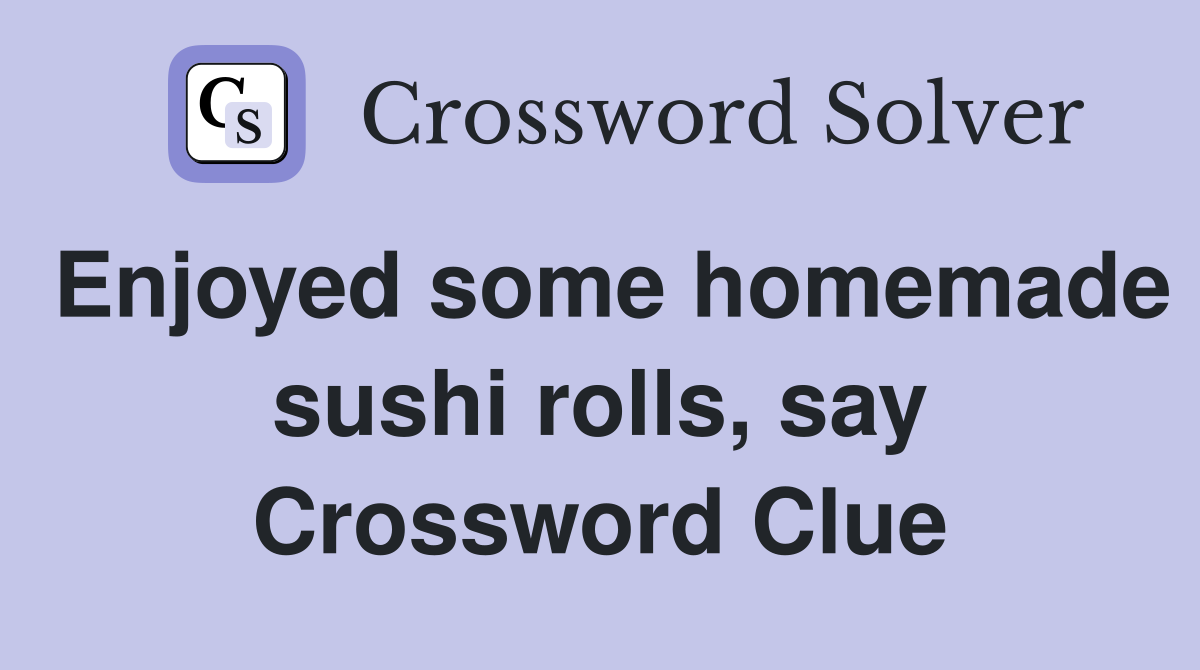 Enjoyed some homemade sushi rolls, say Crossword Clue