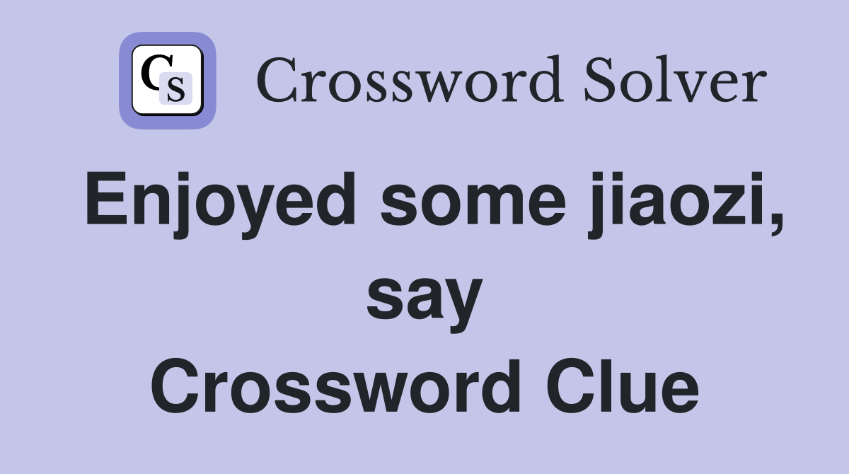 Enjoyed some jiaozi, say Crossword Clue