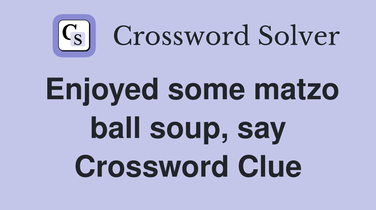 Enjoyed some matzo ball soup, say Crossword Clue