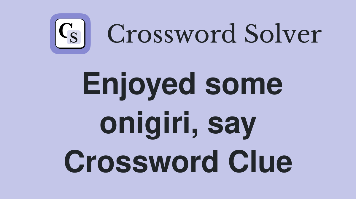 Enjoyed some onigiri, say Crossword Clue