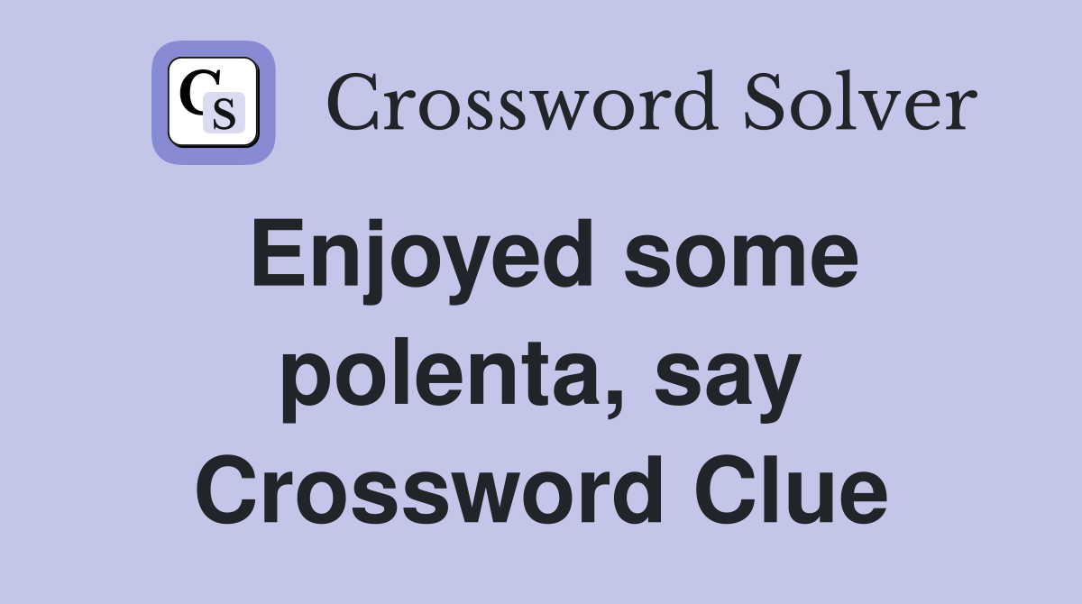 Enjoyed some polenta, say Crossword Clue