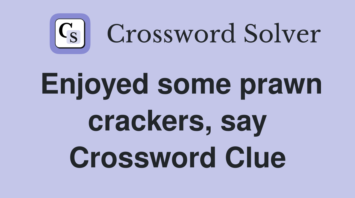 Enjoyed some prawn crackers, say Crossword Clue