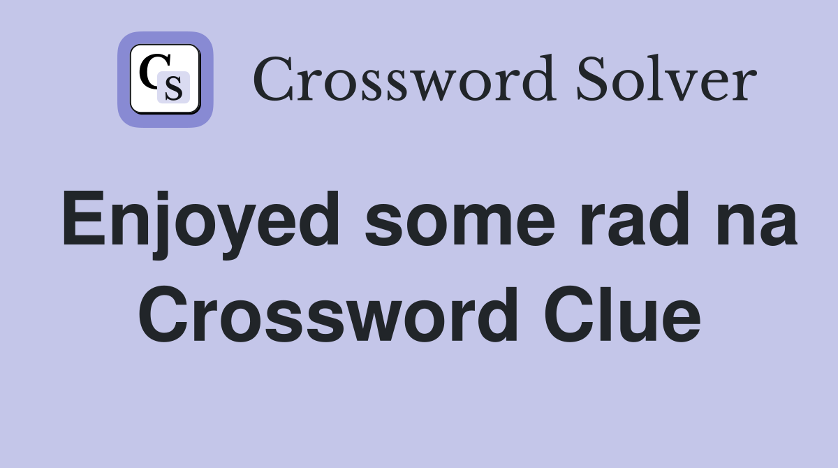 Enjoyed some rad na Crossword Clue