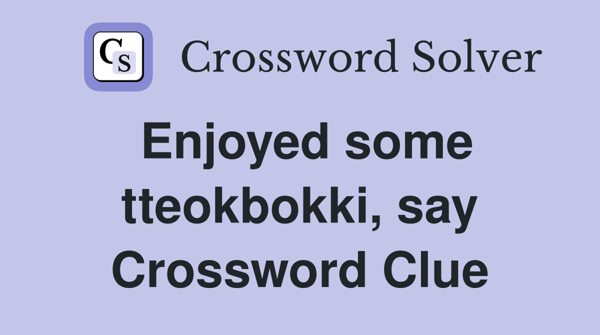 Enjoyed some tteokbokki, say Crossword Clue