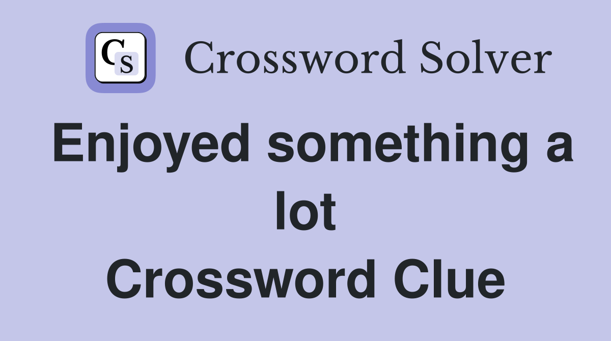 Enjoyed something a lot Crossword Clue