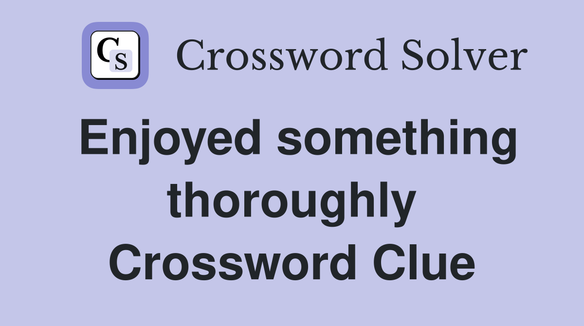 Enjoyed something thoroughly Crossword Clue