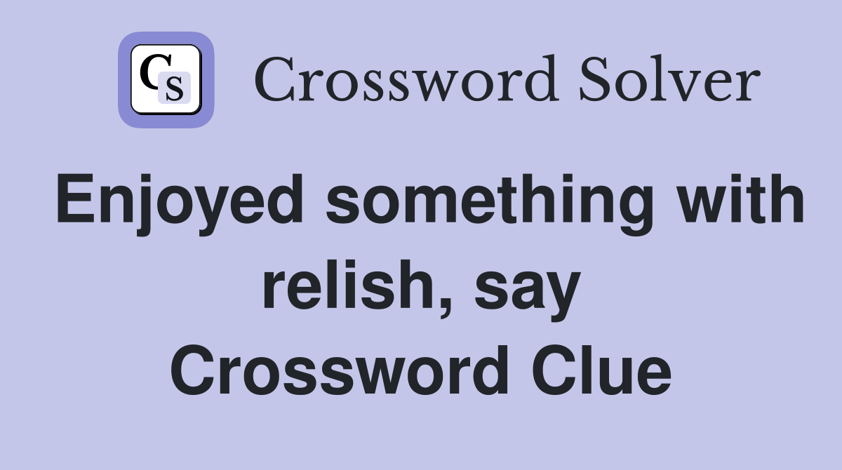 Enjoyed something with relish, say Crossword Clue
