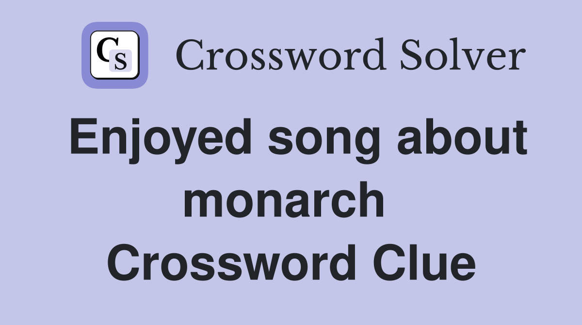 Enjoyed song about monarch  Crossword Clue