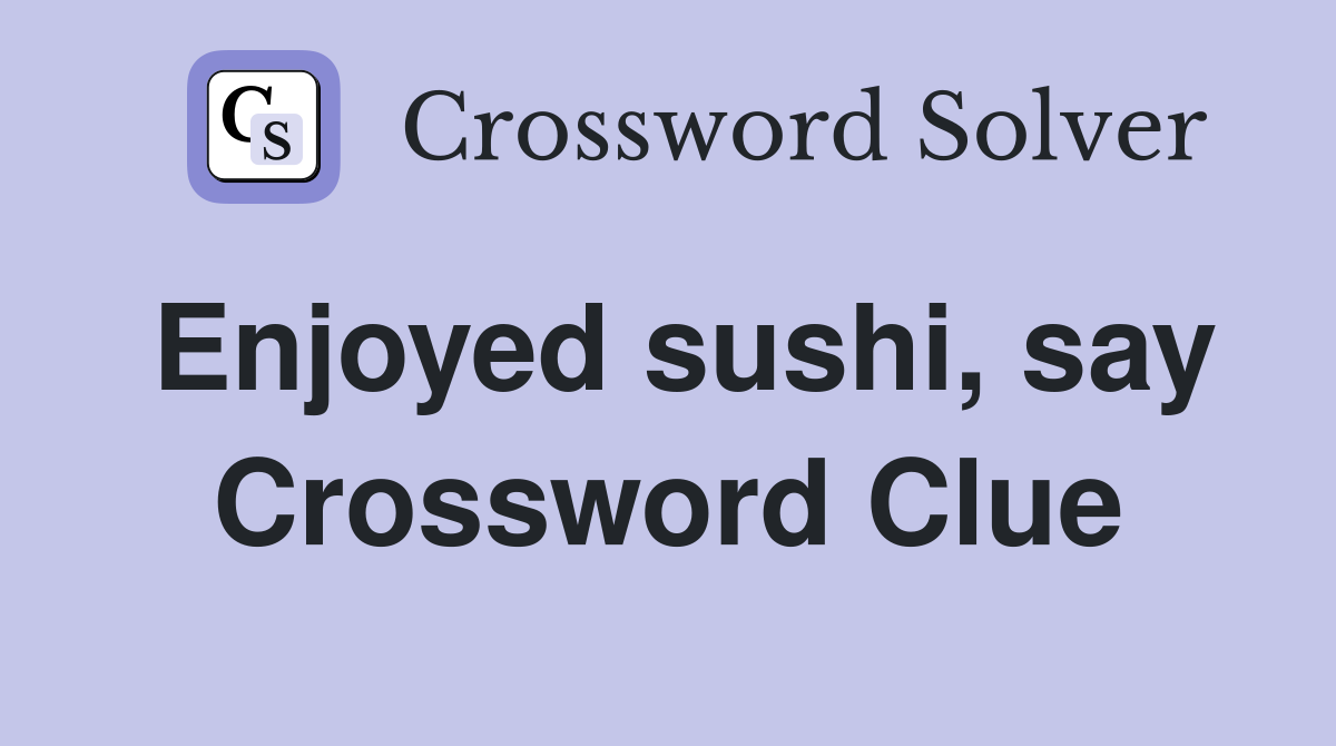 Enjoyed sushi, say Crossword Clue