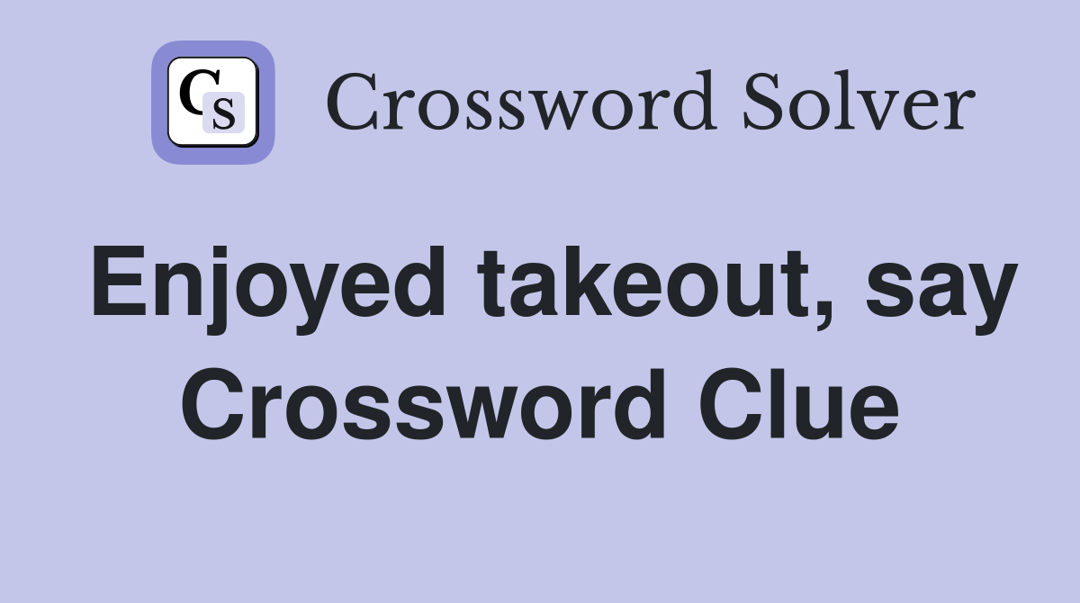 Enjoyed takeout, say Crossword Clue