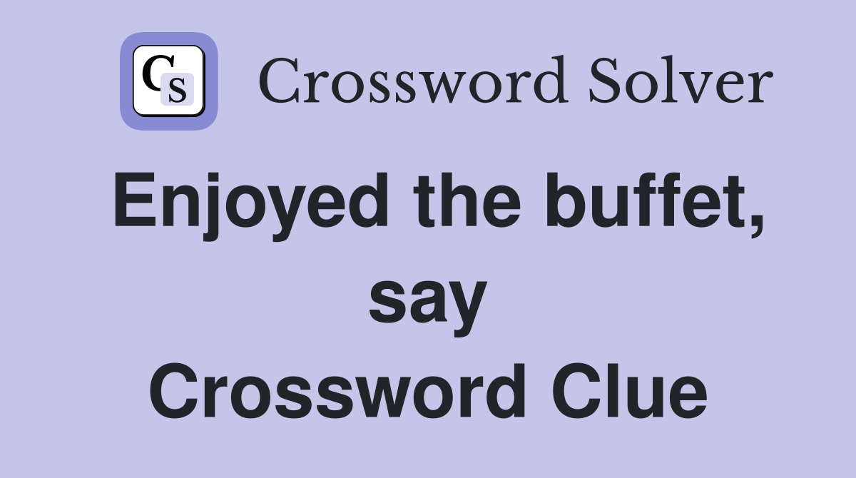 Enjoyed the buffet, say Crossword Clue