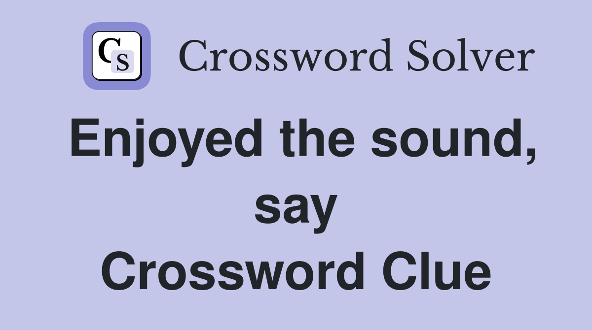 Enjoyed the sound, say Crossword Clue