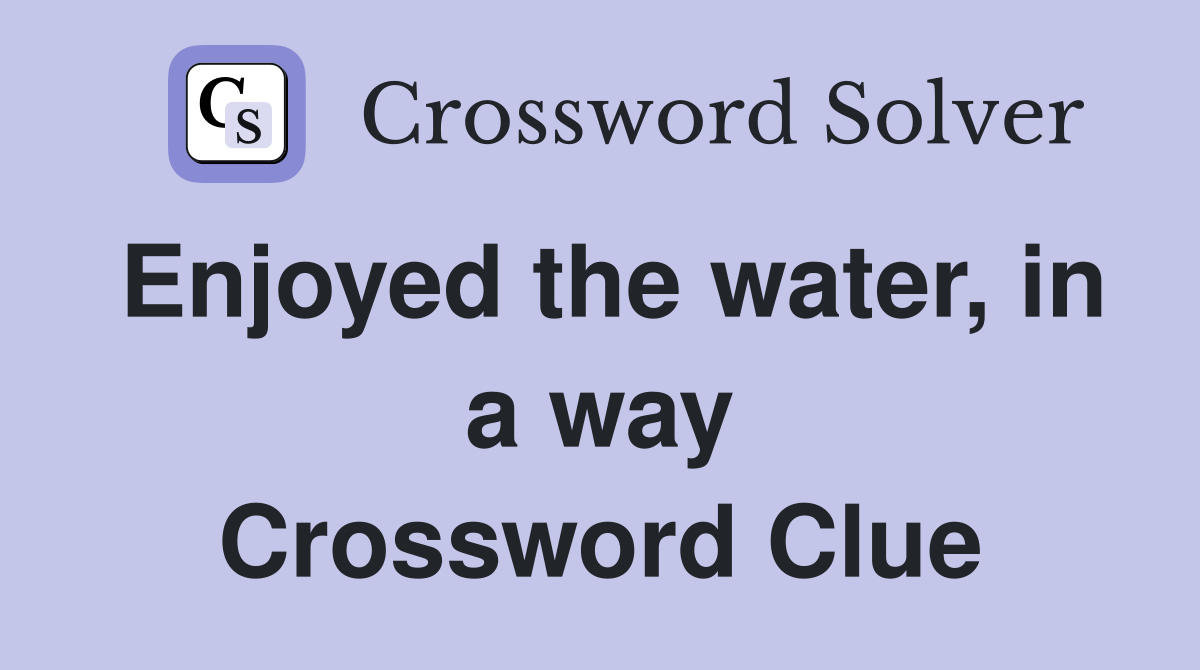 Enjoyed the water, in a way Crossword Clue