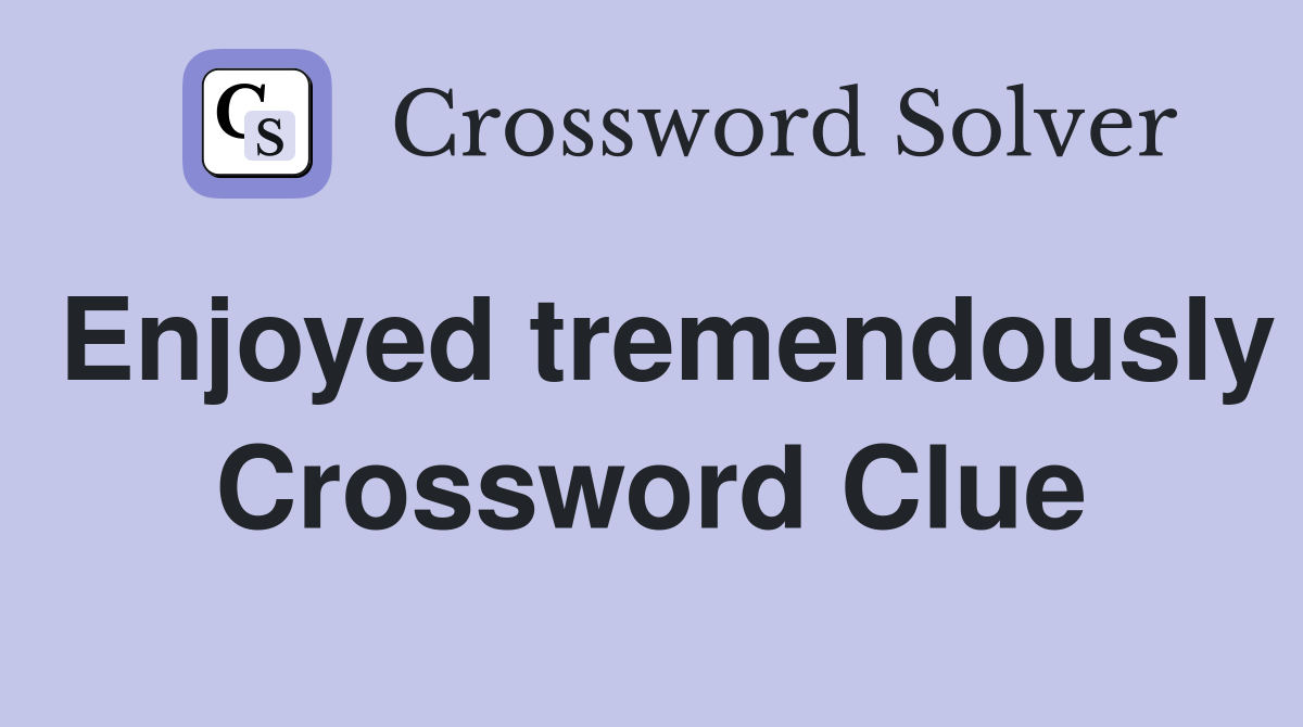Enjoyed tremendously Crossword Clue