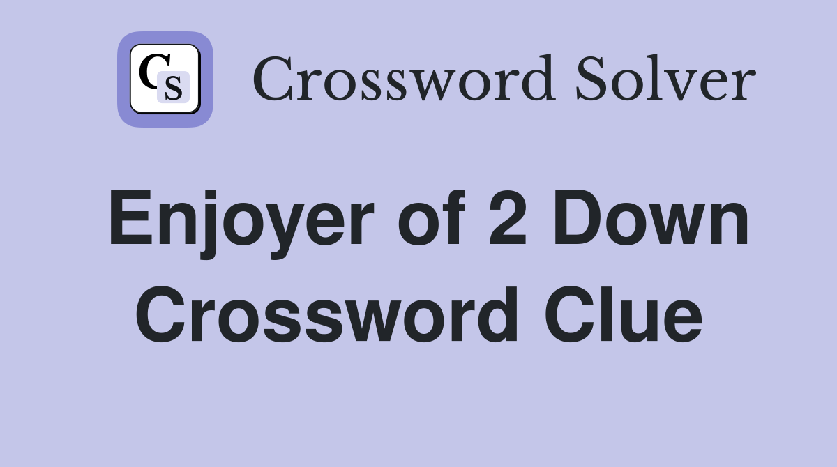 Enjoyer of 2 Down Crossword Clue