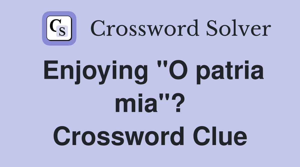 Enjoying "O patria mia"? Crossword Clue