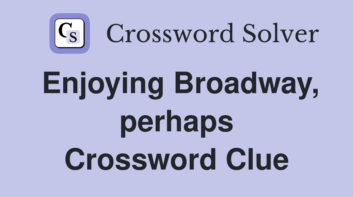 Enjoying Broadway, perhaps Crossword Clue