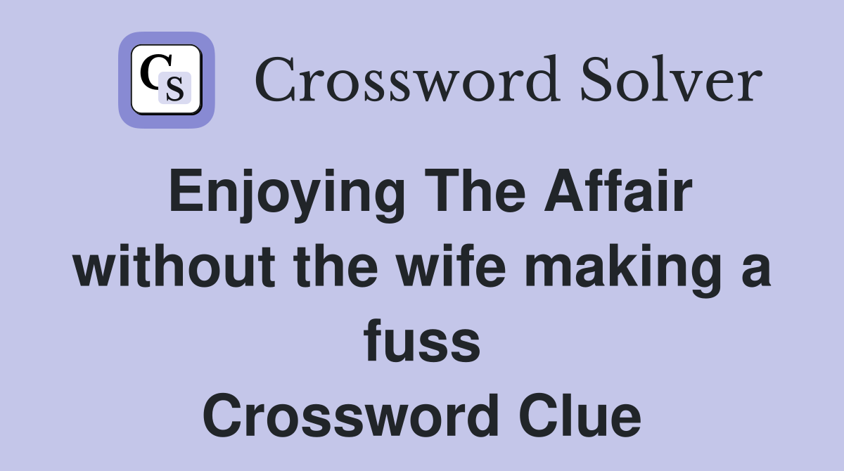 Enjoying The Affair without the wife making a fuss Crossword Clue