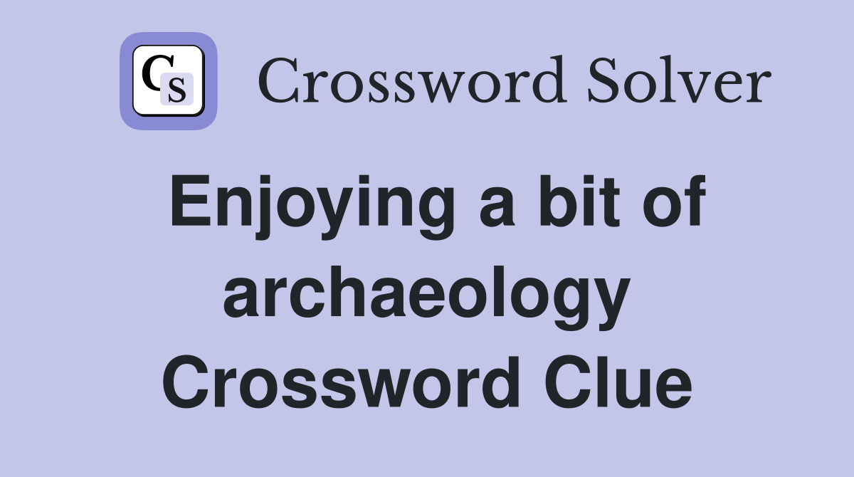 Enjoying a bit of archaeology Crossword Clue