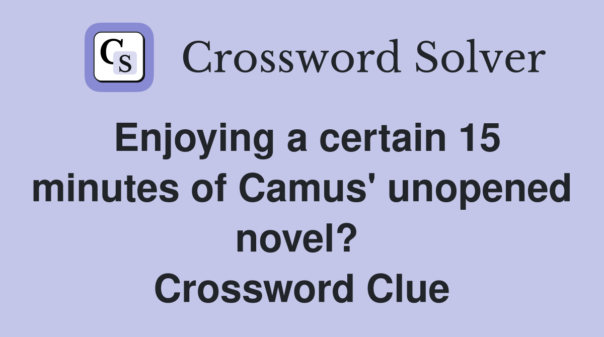 Enjoying a certain 15 minutes of Camus' unopened novel?  Crossword Clue