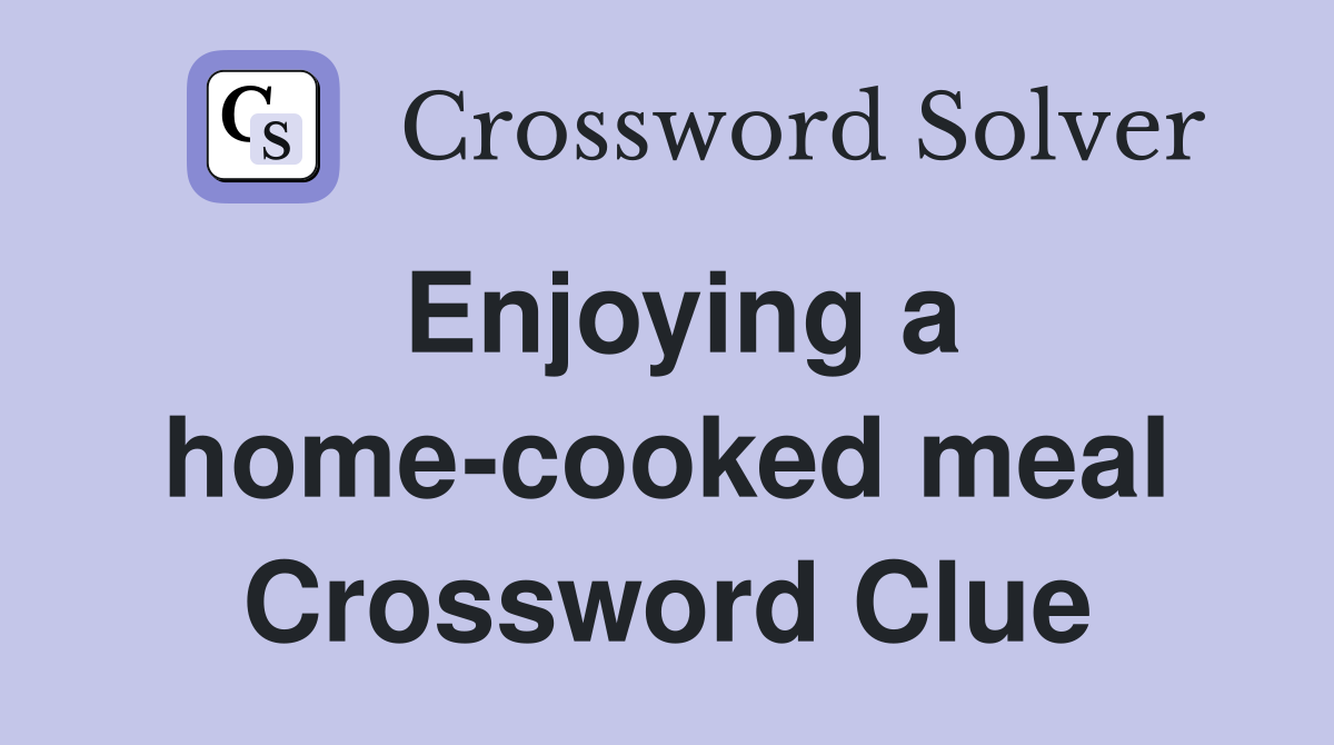 Enjoying a home-cooked meal Crossword Clue