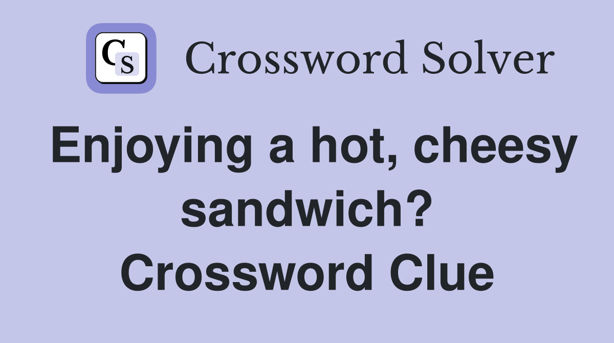 Enjoying a hot, cheesy sandwich? Crossword Clue