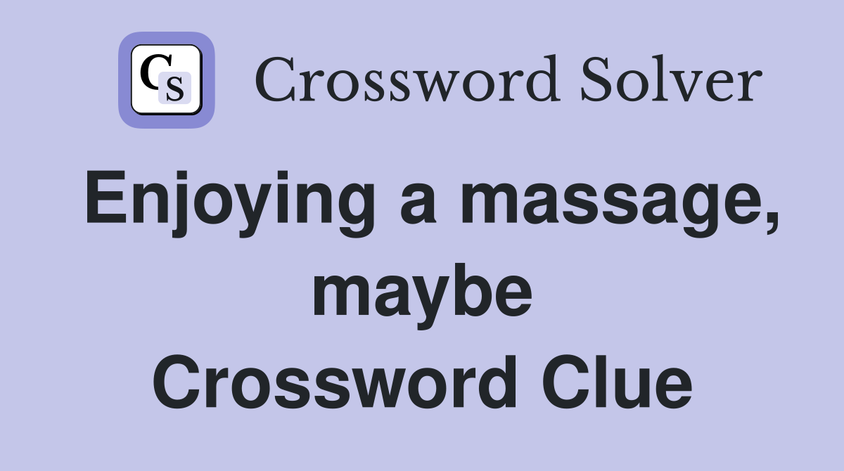 Enjoying a massage, maybe Crossword Clue