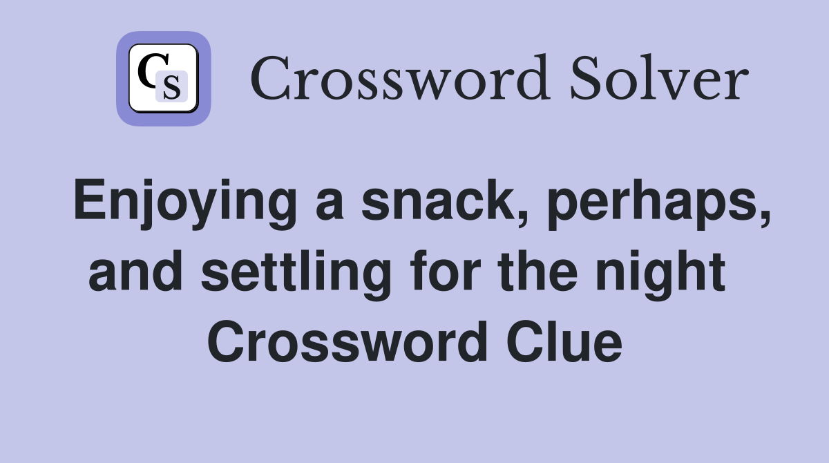 Enjoying a snack, perhaps, and settling for the night  Crossword Clue