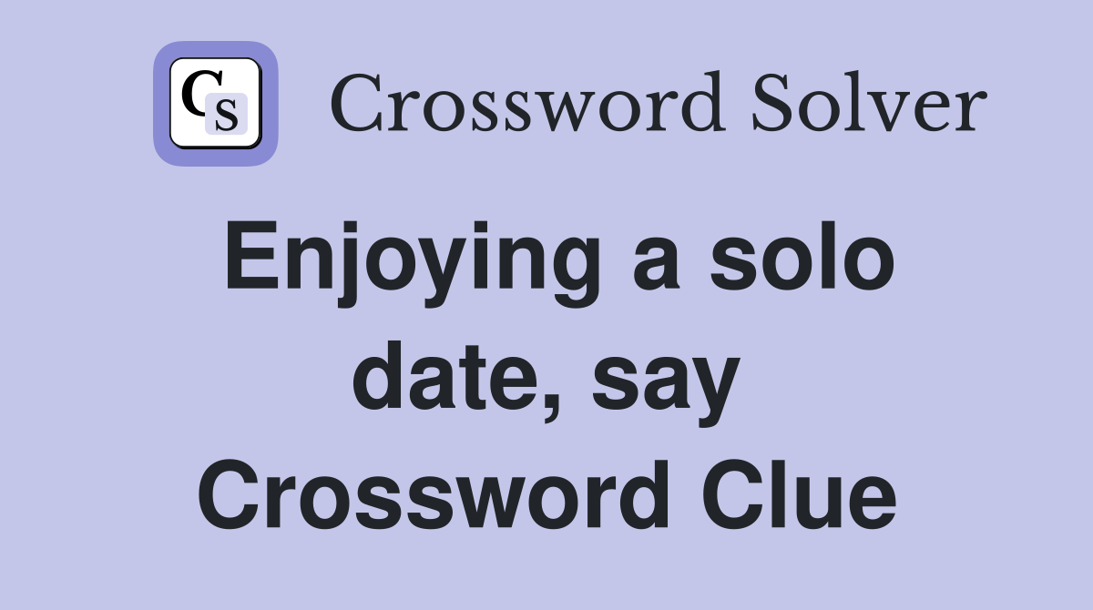 Enjoying a solo date, say Crossword Clue