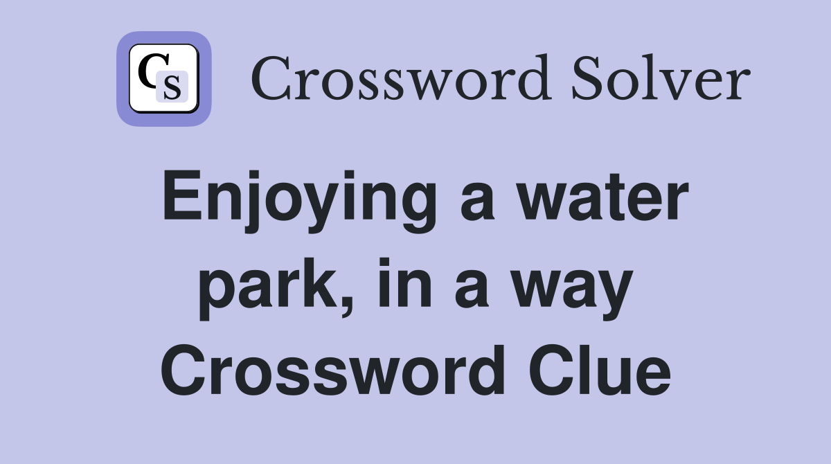 Enjoying a water park, in a way Crossword Clue