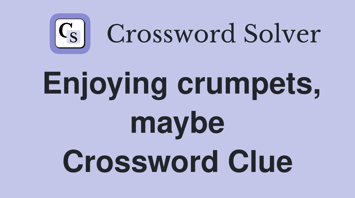 Enjoying crumpets, maybe Crossword Clue