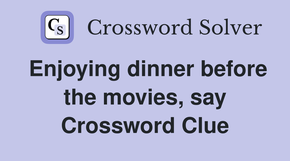 Enjoying dinner before the movies, say Crossword Clue