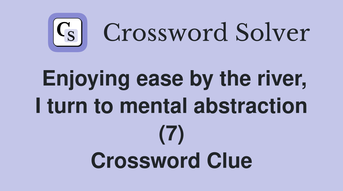 Enjoying ease by the river, I turn to mental abstraction (7) Crossword Clue