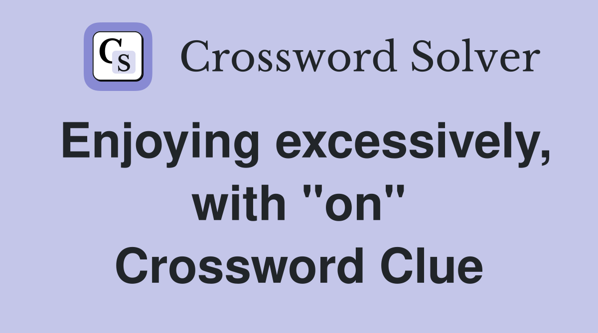 Enjoying excessively, with "on" Crossword Clue