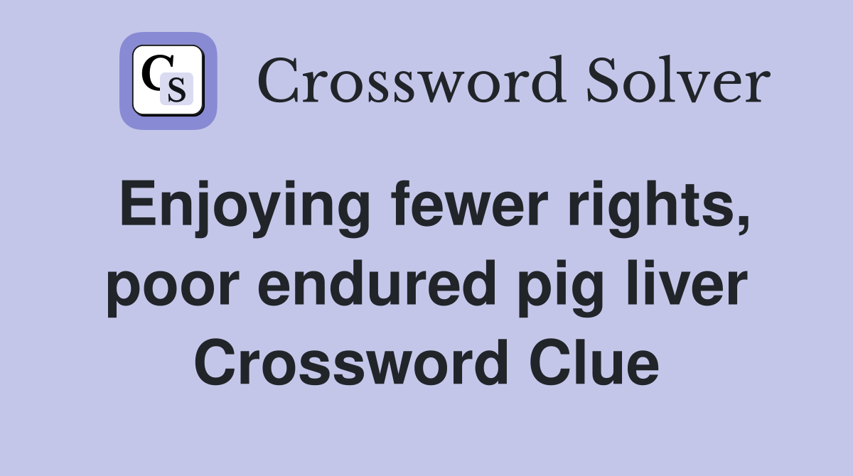 Enjoying fewer rights, poor endured pig liver Crossword Clue